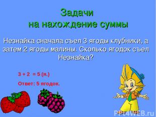 Задачи на нахождение суммы Незнайка сначала съел 3 ягоды клубники, а затем 2 яго