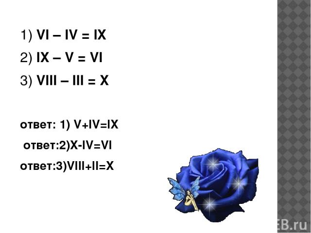 1) VI – IV = IX 2) IX – V = VI 3) VIII – III = X ответ: 1) V+IV=IX ответ:2)X-IV=VI ответ:3)VIII+II=X