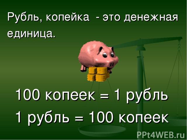 Рубль, копейка - это денежная единица. 100 копеек = 1 рубль 1 рубль = 100 копеек