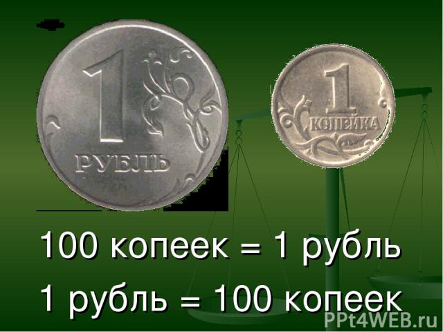100 копеек = 1 рубль 1 рубль = 100 копеек