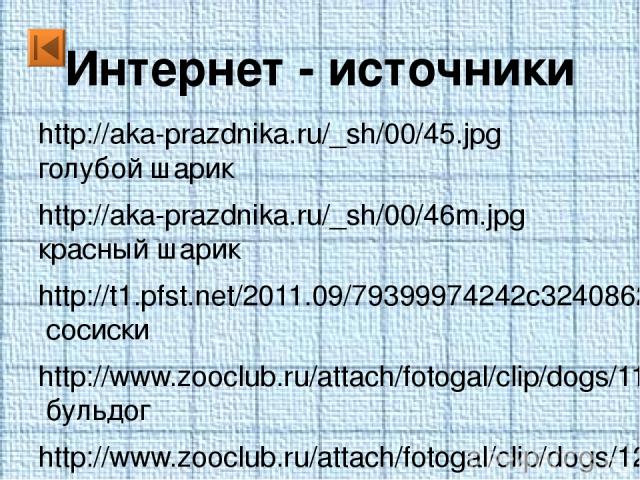 Интернет - источники http://aka-prazdnika.ru/_sh/00/45.jpg голубой шарик http://aka-prazdnika.ru/_sh/00/46m.jpg красный шарик http://t1.pfst.net/2011.09/79399974242c32408620e07bd99e7c21d8651ec9f2_b.jpg сосиски http://www.zooclub.ru/attach/fotogal/cl…