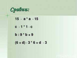 Сравни: 15 · а * а · 15 с · 1 * 1 · с b : 9 * b + 9 (6 + d) · 3 * 6 + d · 3