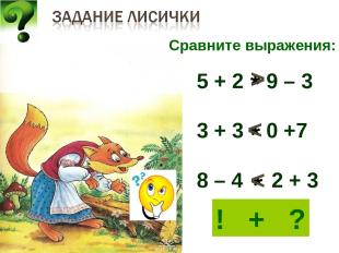 Сравните выражения: 5 + 2 9 – 3 3 + 3 0 +7 8 – 4 2 + 3 * * * * > < < ! + ?