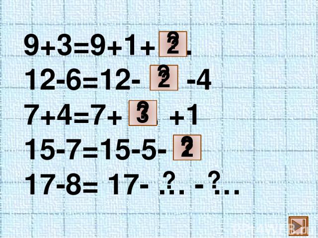 9+3=9+1+ … 12-6=12- … -4 7+4=7+ … +1 15-7=15-5- … 17-8= 17- … - … 2 2 3 2 ? ? ? ? ? ?