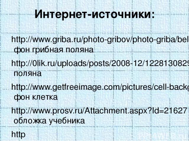 Интернет-источники: http://www.griba.ru/photo-gribov/photo-griba/bely-griba-foto-7.jpg фон грибная поляна http://0lik.ru/uploads/posts/2008-12/1228130829_0lik.ru_na-poljanke.jpg поляна http://www.getfreeimage.com/pictures/cell-background-pic.jpg фон…