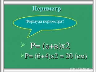 Периметр Р= (6+4)х2 = 20 (см) Формула периметра? Р= (а+в)х2