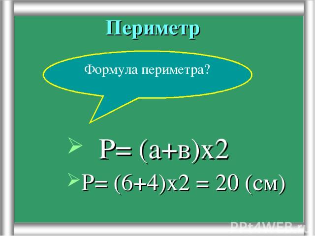 Периметр Р= (6+4)х2 = 20 (см) Формула периметра? Р= (а+в)х2