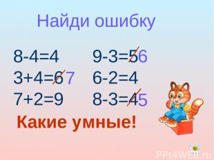 Найди ошибку 8-4=4 3+4=6 7+2=9 9-3=5 6-2=4 8-3=4 7 6 5 Какие умные!