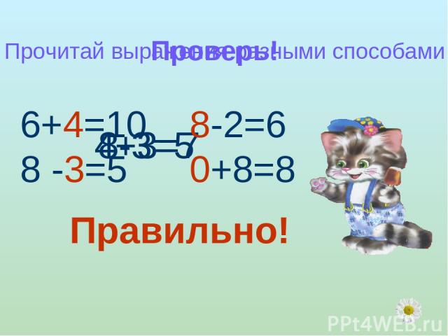 Проверь! 4+3=7 8-3=5 Прочитай выражения разными способами 6+4=10 8 -3=5 8-2=6 0+8=8 Правильно!