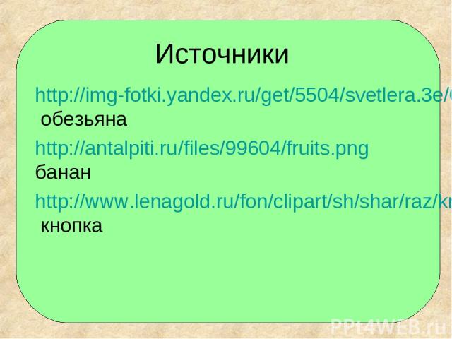 Источники http://img-fotki.yandex.ru/get/5504/svetlera.3e/0_506ef_b5ef876_S обезьяна http://antalpiti.ru/files/99604/fruits.png банан http://www.lenagold.ru/fon/clipart/sh/shar/raz/krug28.jpg кнопка