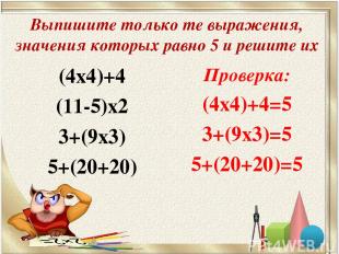 Выпишите только те выражения, значения которых равно 5 и решите их (4х4)+4 (11-5