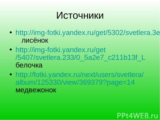 Источники http://img-fotki.yandex.ru/get/5302/svetlera.3e/0_506ec_84ee8cff_L лисёнок http://img-fotki.yandex.ru/get/5407/svetlera.233/0_5a2e7_c211b13f_L белочка http://fotki.yandex.ru/next/users/svetlera/album/125330/view/369379?page=14 медвежонок