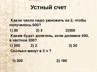 Устный счет  Какое число надо умножить на 2, чтобы получилось 600? 1) 30     2)