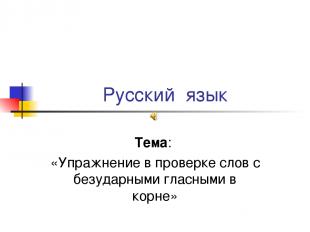 Русский язык Тема: «Упражнение в проверке слов с безударными гласными в корне»