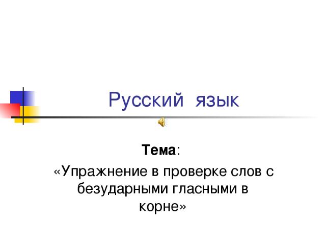 Русский язык Тема: «Упражнение в проверке слов с безударными гласными в корне»