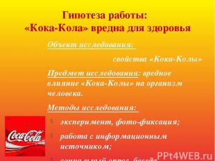 Гипотеза работы: «Кока-Кола» вредна для здоровья Объект исследования: свойства «