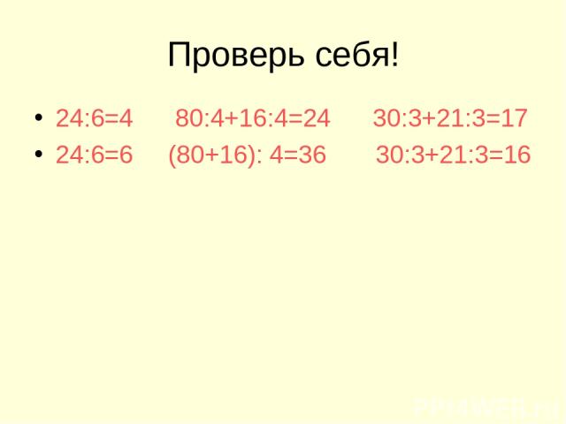 Проверь себя! 24:6=4 80:4+16:4=24 30:3+21:3=17 24:6=6 (80+16): 4=36 30:3+21:3=16