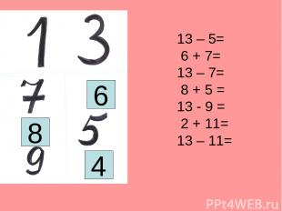 13 – 5= 6 + 7= 13 – 7= 8 + 5 = 13 - 9 = 2 + 11= 13 – 11= 6 8 4