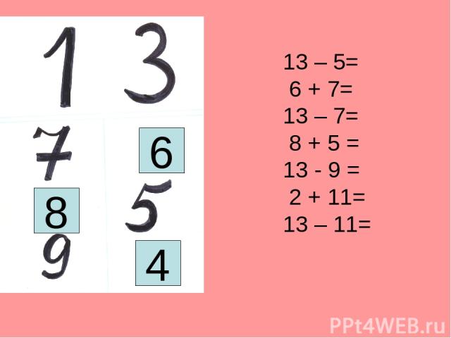 13 – 5= 6 + 7= 13 – 7= 8 + 5 = 13 - 9 = 2 + 11= 13 – 11= 6 8 4