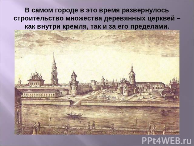 В самом городе в это время развернулось строительство множества деревянных церквей – как внутри кремля, так и за его пределами.