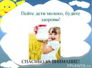 Пейте дети молоко, будите здоровы! СПАСИБО ЗА ВНИМАНИЕ!