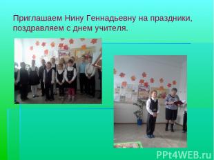 Приглашаем Нину Геннадьевну на праздники, поздравляем с днем учителя.