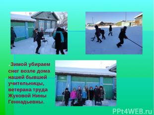 .Зимой убираем снег возле дома нашей бывшей учительницы, ветерана труда Жуковой