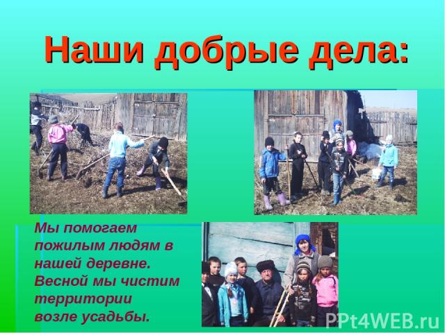 Наши добрые дела: Мы помогаем пожилым людям в нашей деревне. Весной мы чистим территории возле усадьбы.