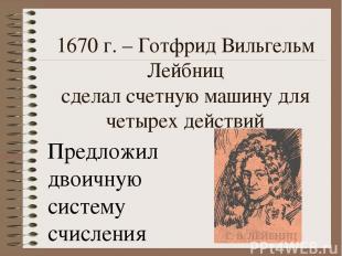 1670 г. – Готфрид Вильгельм Лейбниц сделал счетную машину для четырех действий П