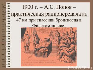 1900 г. – А.С. Попов – практическая радиопередача на 47 км при спасении броненос
