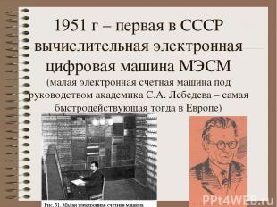 1951 г – первая в СССР вычислительная электронная цифровая машина МЭСМ (малая эл