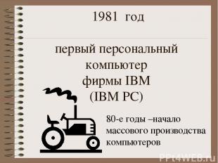 1981 год первый персональный компьютер фирмы IBM (IBM PC) 80-е годы –начало масс