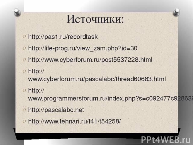 Источники: http://pas1.ru/recordtask http://life-prog.ru/view_zam.php?id=30 http://www.cyberforum.ru/post5537228.html http://www.cyberforum.ru/pascalabc/thread60683.html http://www.programmersforum.ru/index.php?s=c092477c928639cd83c4384dc65a70ca htt…