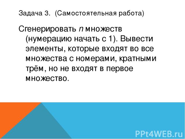 Задача 3.  (Самостоятельная работа) Сгенерировать n множеств (нумерацию начать с 1). Вывести элементы, которые входят во все множества с номерами, кратными трём, но не входят в первое множество.