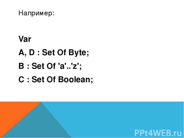 Например: Var A, D : Set Of Byte; B : Set Of 'a'..'z'; C : Set Of Boolean;