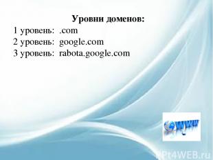 Уровни доменов: 1 уровень: .com 2 уровень: google.com 3 уровень: rabota.google.c