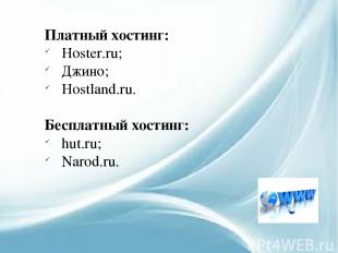 Платный хостинг: Hoster.ru; Джино; Hostland.ru. Бесплатный хостинг: hut.ru; Naro
