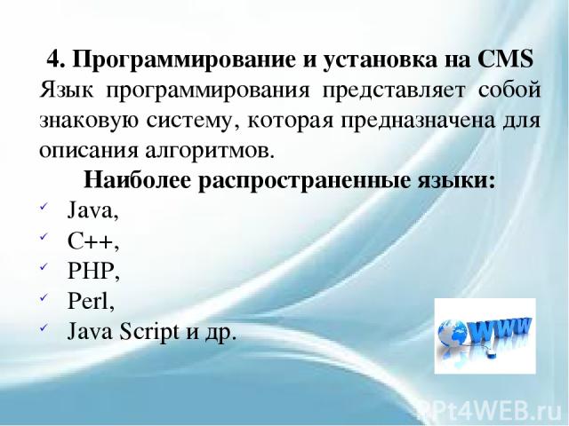 4. Программирование и установка на CMS Язык программирования представляет собой знаковую систему, которая предназначена для описания алгоритмов. Наиболее распространенные языки: Java, C++, PHP, Perl, Java Script и др.