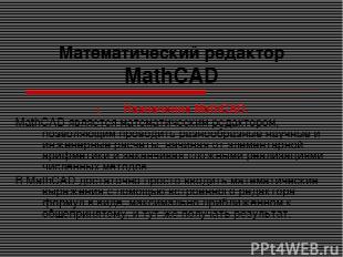 Математический редактор MathCAD Назначение MathCAD. MathCAD является математичес