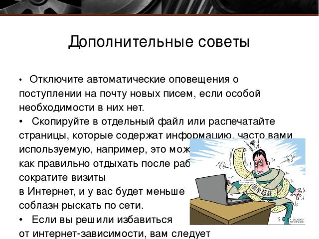 Дополнительные советы • Отключите автоматические оповещения о поступлении на почту новых писем, если особой необходимости в них нет. • Скопируйте в отдельный файл или распечатайте страницы, которые содержат информацию, часто вами используемую, напри…