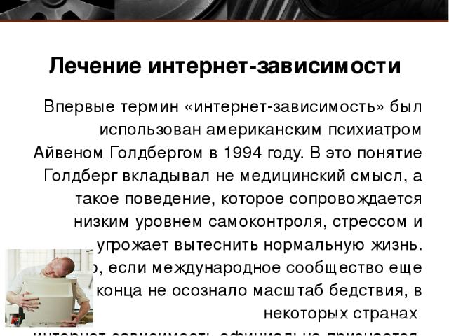 Лечение интернет-зависимости Впервые термин «интернет-зависимость» был использован американским психиатром Айвеном Голдбергом в 1994 году. В это понятие Голдберг вкладывал не медицинский смысл, а такое поведение, которое сопровождается низким уровне…