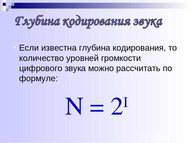 Если известна глубина кодирования, то количество уровней громкости цифрового звука можно рассчитать по формуле: N = 2I