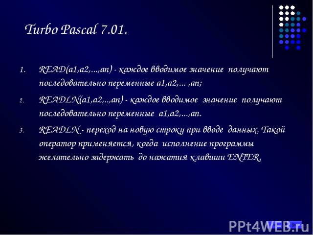 Turbo Pascal 7.01. READ(а1,а2,...,аn) - каждое вводимое значение получают последовательно переменные а1,а2,... ,аn; READLN(а1,а2,..,аn) - каждое вводимое значение получают последовательно переменные а1,а2,...,аn. READLN - переход на новую строку при…