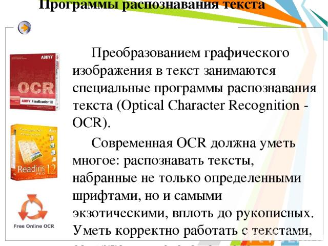 Программы распознавания текста Преобразованием графического изображения в текст занимаются специальные программы распознавания текста (Optical Character Recognition - OCR). Современная OCR должна уметь многое: распознавать тексты, набранные не тольк…