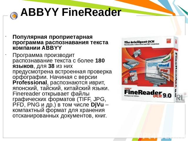 ABBYY FineReader Популярная проприетарная программа распознавания текста компании ABBYY Программа производит распознавание текста с более 180 языков, для 38 из них предусмотрена встроенная проверка орфографии. Начиная с версии Professional, распозна…