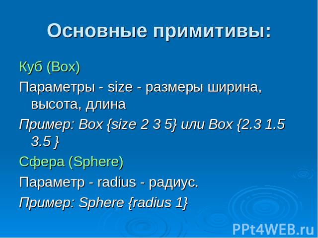Основные примитивы: Куб (Box) Параметры - size - размеры ширина, высота, длина Пример: Box {size 2 3 5} или Box {2.3 1.5 3.5 } Сфера (Sphere) Параметр - radius - радиус. Пример: Sphere {radius 1}