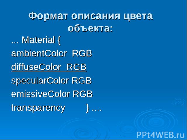 Формат описания цвета объекта: ... Material { ambientColor RGB diffuseColor RGB specularColor RGB emissiveColor RGB transparency } ....