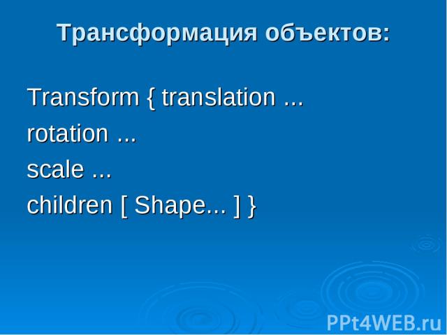 Трансформация объектов: Transform { translation ... rotation ... scale ... children [ Shape... ] }