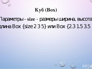 Куб (Box) Параметры - size - размеры ширина, высота, длина Box {size 2 3 5} или