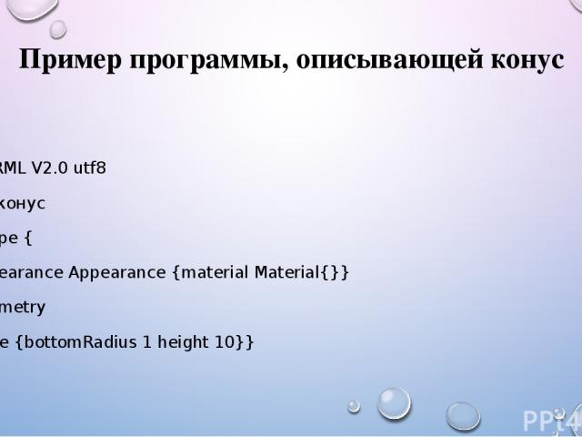 Пример программы, описывающей конус #VRML V2.0 utf8 # конус Shape { appearance Appearance {material Material{}} geometry Cone {bottomRadius 1 height 10}}